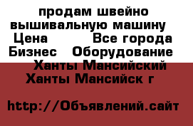 продам швейно-вышивальную машину › Цена ­ 200 - Все города Бизнес » Оборудование   . Ханты-Мансийский,Ханты-Мансийск г.